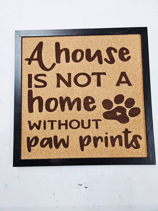 A House is Not a Home without Paw Prints Engraved Cork Sign