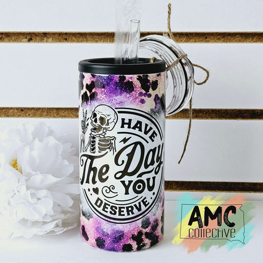 Have the Day you Deserve Can Cooler/Tumbler