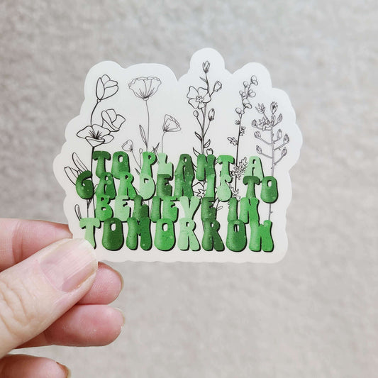 To Plant A Garden is to Believe in Tomorrow Sticker